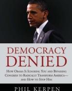 Democracy Denied: How Obama is Ignoring You and Bypassing Congress to Radically Transform America - and How to Stop Him